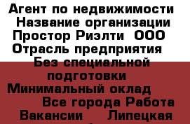 Агент по недвижимости › Название организации ­ Простор-Риэлти, ООО › Отрасль предприятия ­ Без специальной подготовки › Минимальный оклад ­ 150 000 - Все города Работа » Вакансии   . Липецкая обл.